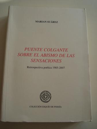 Puente colgante sobre el abismo de las sensaciones. Retrospectiva potica 1985-2007 ( Prlogo de Enrique Villagrasa Gonzlez)